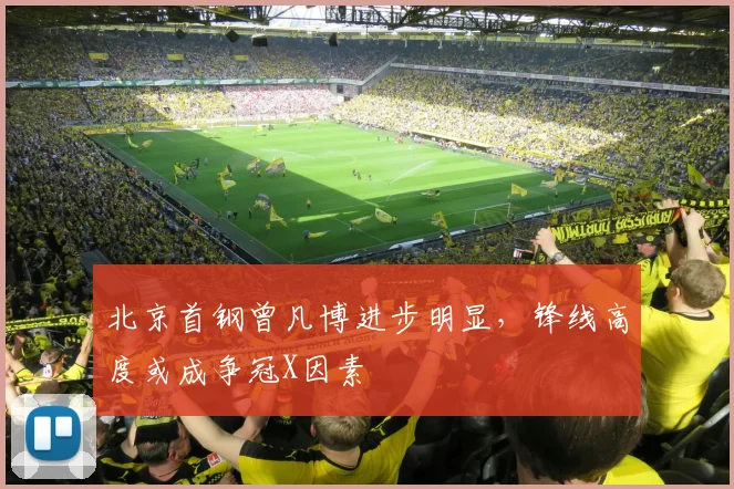 北京首钢曾凡博进步明显，锋线高度或成争冠X因素