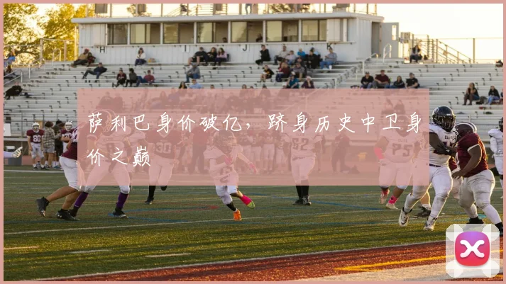 萨利巴身价破亿，跻身历史中卫身价之巅