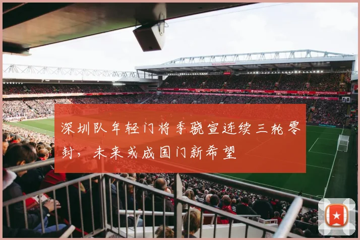 深圳队年轻门将季骁宣连续三轮零封，未来或成国门新希望